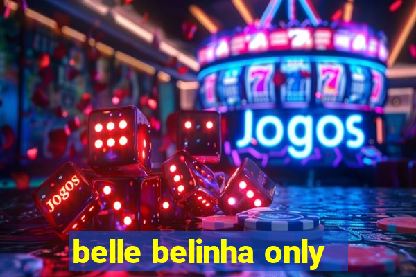 belle belinha only